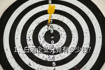 1、白酒企業(yè)究竟有多少錢？