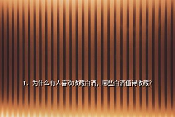 1、為什么有人喜歡收藏白酒，哪些白酒值得收藏？