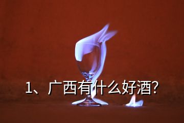 1、廣西有什么好酒？