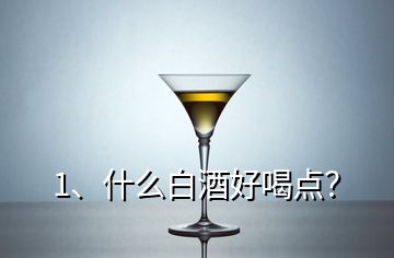 1、什么白酒好喝點(diǎn)？