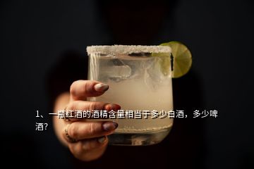 1、一瓶紅酒的酒精含量相當(dāng)于多少白酒，多少啤酒？