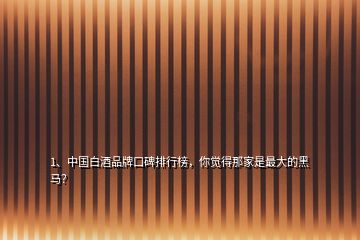 1、中國(guó)白酒品牌口碑排行榜，你覺(jué)得那家是最大的黑馬？