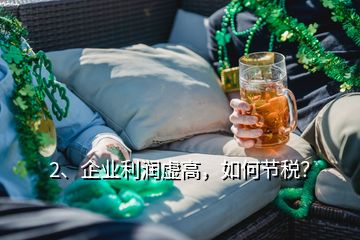 2、企業(yè)利潤虛高，如何節(jié)稅？