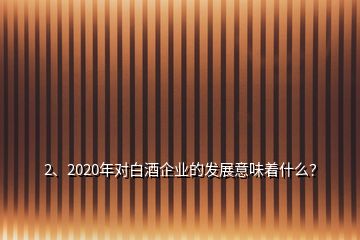 2、2020年對白酒企業(yè)的發(fā)展意味著什么？