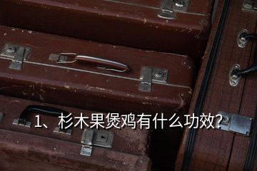 1、杉木果煲雞有什么功效？