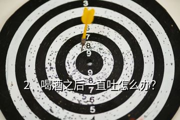 2、喝酒之后一直吐怎么辦？