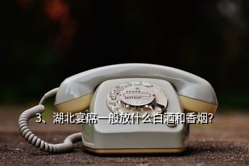 3、湖北宴席一般放什么白酒和香煙？