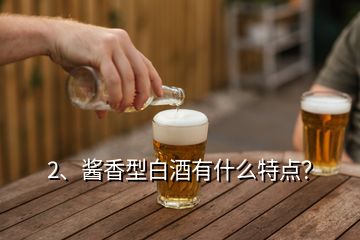 2、醬香型白酒有什么特點(diǎn)？