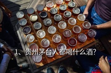1、貴州茅臺(tái)人都喝什么酒？