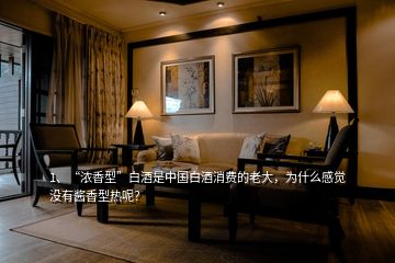 1、“濃香型”白酒是中國白酒消費(fèi)的老大，為什么感覺沒有醬香型熱呢？