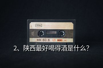 2、陜西最好喝得酒是什么？