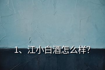 1、江小白酒怎么樣？