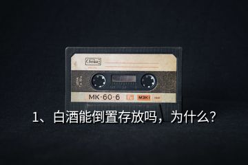 1、白酒能倒置存放嗎，為什么？
