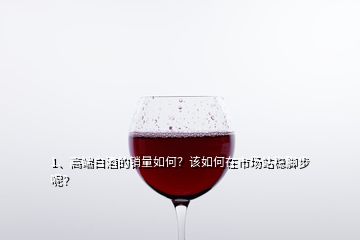 1、高端白酒的銷量如何？該如何在市場(chǎng)站穩(wěn)腳步呢？