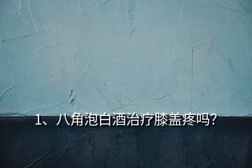 1、八角泡白酒治療膝蓋疼嗎？