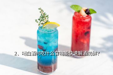 2、喝白酒時吃什么食物能快速解酒防醉？