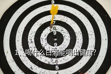 1、喝什么白酒能喝出健康？