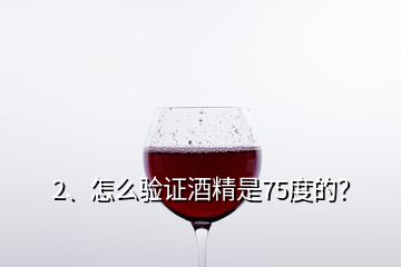 2、怎么驗(yàn)證酒精是75度的？