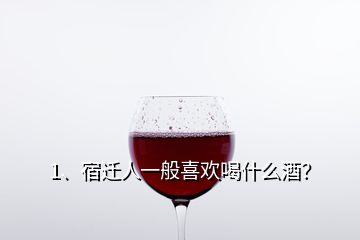 1、宿遷人一般喜歡喝什么酒？