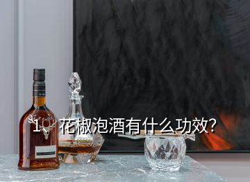 1、花椒泡酒有什么功效？