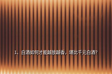 1、白酒如何才能越放越香，堪比千元白酒？