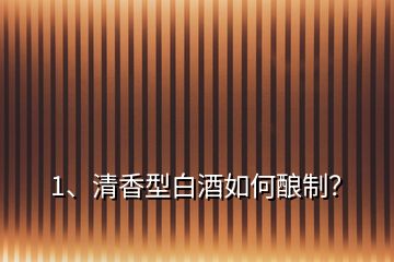 1、清香型白酒如何釀制？