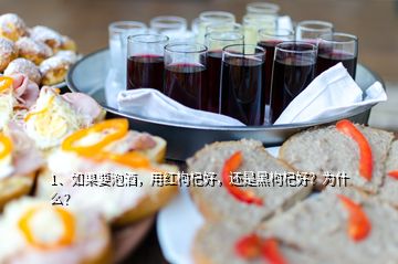 1、如果要泡酒，用紅枸杞好，還是黑枸杞好？為什么？