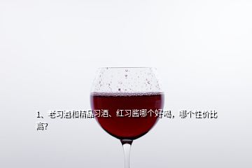 1、老習酒和精品習酒、紅習醬哪個好喝，哪個性價比高？