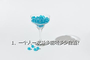 1、一個(gè)人一次最多能喝多少白酒？