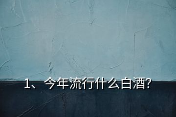 1、今年流行什么白酒？