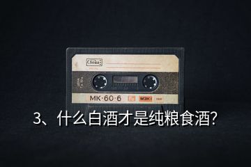 3、什么白酒才是純糧食酒？