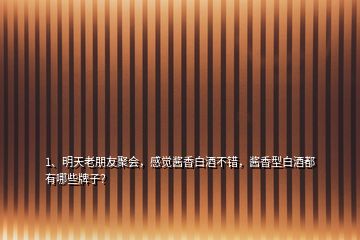1、明天老朋友聚會，感覺醬香白酒不錯，醬香型白酒都有哪些牌子？