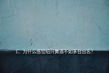 1、為什么感覺(jué)紹興黃酒不如茅臺(tái)出名？