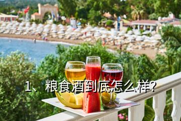 1、糧食酒到底怎么樣？