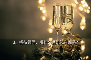 3、招待領(lǐng)導(dǎo)，喝什么酒比較有面子？