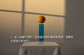 2、本人自釀白酒的，如何能快速拓展銷售渠道？請教各位營銷大佬支招？