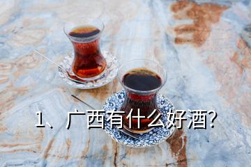 1、廣西有什么好酒？