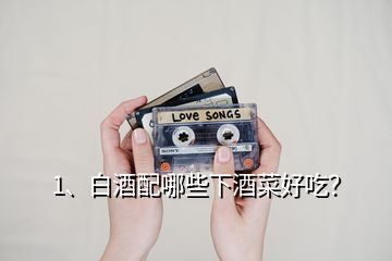 1、白酒配哪些下酒菜好吃？