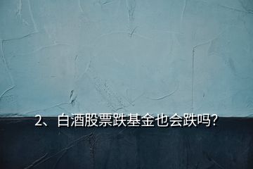2、白酒股票跌基金也會跌嗎？