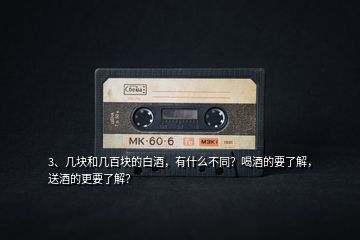3、幾塊和幾百塊的白酒，有什么不同？喝酒的要了解，送酒的更要了解？