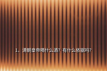 1、清朝皇帝喝什么酒？有什么依據(jù)嗎？