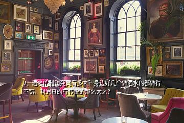 2、酒水的利潤究竟有多大？身邊好幾個做酒水的都做得不錯，利潤真的有傳說的那么大么？