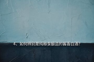 4、如何辨別是純糧食釀造的醬香白酒？