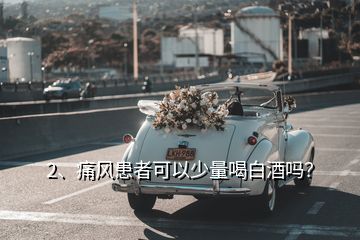 2、痛風(fēng)患者可以少量喝白酒嗎？