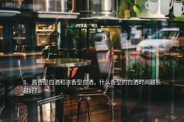 3、醬香型白酒和濃香型白酒，什么香型的白酒時間越長越好？
