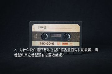 2、為什么說(shuō)白酒只有濃香型和醬香型值得長(zhǎng)期收藏，清香型和其它香型沒(méi)有必要收藏呢？