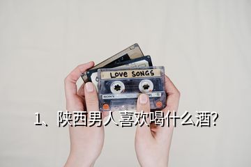 1、陜西男人喜歡喝什么酒？