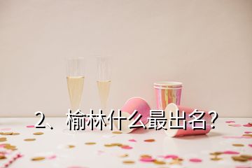 2、榆林什么最出名？