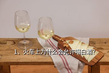 1、火車上為什么會允許喝白酒？