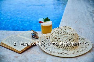 2、白酒這么難喝，是怎么流行起來的？